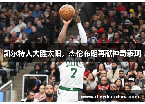 凯尔特人大胜太阳,杰伦布朗再献神奇表现 凯尔特人大胜太阳,杰伦布朗再献神奇表现