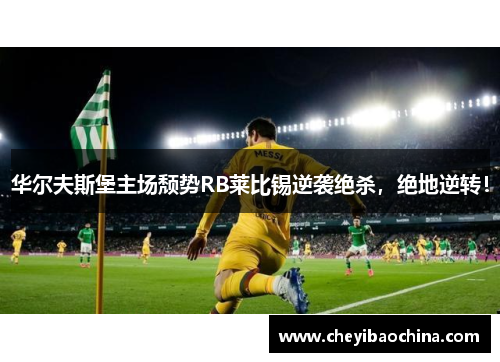 华尔夫斯堡主场颓势RB莱比锡逆袭绝杀,绝地逆转! 华尔夫斯堡主场颓势RB莱比锡逆袭绝杀,绝地逆转!