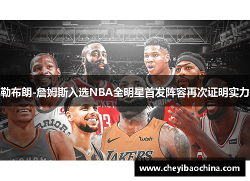 勒布朗-詹姆斯入选NBA全明星首发阵容再次证明实力 勒布朗-詹姆斯入选NBA全明星首发阵容再次证明实力